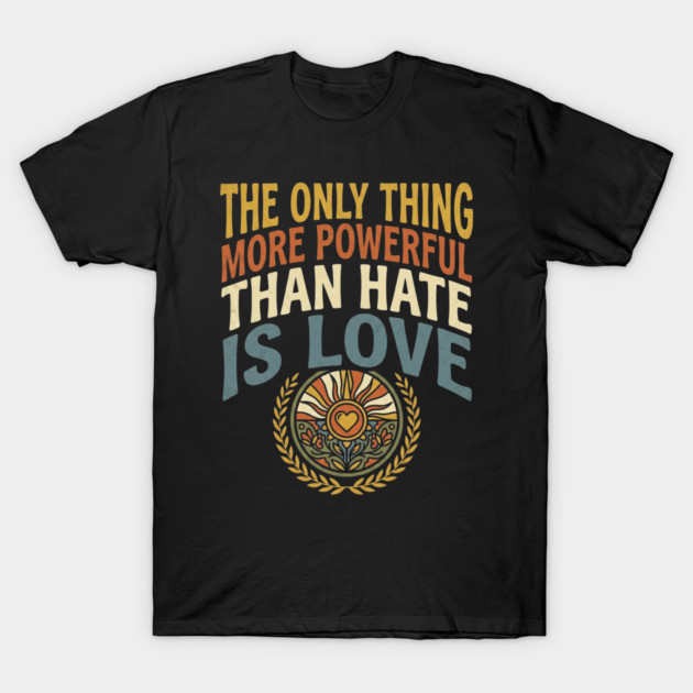 the-only-thing-more-powerful-than-hate-is-love T-Shirt by Creatifly Graphic Tees