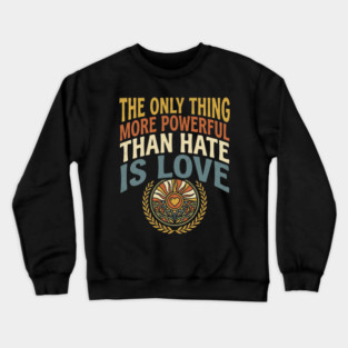 the-only-thing-more-powerful-than-hate-is-love Crewneck Sweatshirt