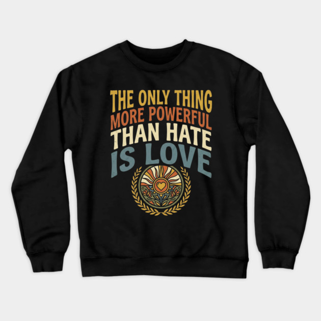 the-only-thing-more-powerful-than-hate-is-love Crewneck Sweatshirt by Creatifly Graphic Tees