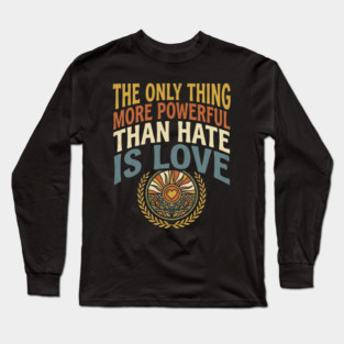 the-only-thing-more-powerful-than-hate-is-love Long Sleeve T-Shirt