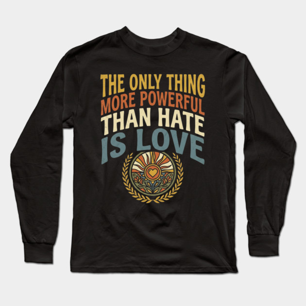 the-only-thing-more-powerful-than-hate-is-love Long Sleeve T-Shirt by Creatifly Graphic Tees