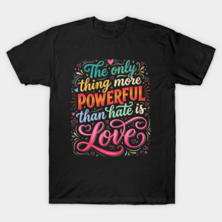 the-only-thing-more-powerful-than-hate-is-love T-Shirt