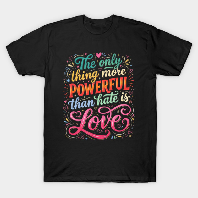 the-only-thing-more-powerful-than-hate-is-love T-Shirt by Creatifly Graphic Tees