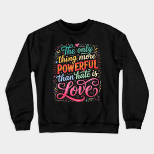 the-only-thing-more-powerful-than-hate-is-love Crewneck Sweatshirt