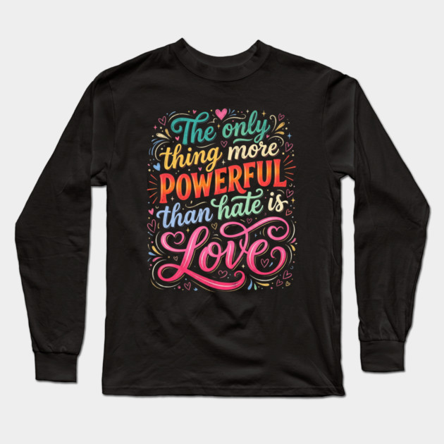 the-only-thing-more-powerful-than-hate-is-love Long Sleeve T-Shirt by Creatifly Graphic Tees