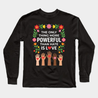 the-only-thing-more-powerful-than-hate-is-love Long Sleeve T-Shirt