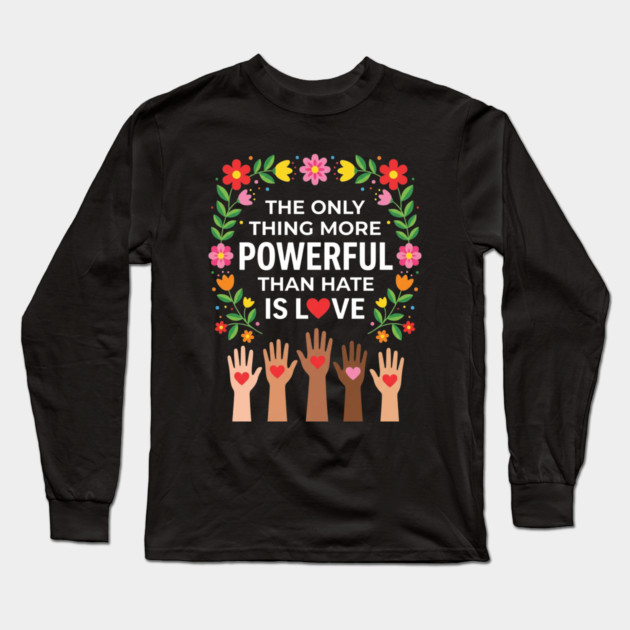 the-only-thing-more-powerful-than-hate-is-love Long Sleeve T-Shirt by Creatifly Graphic Tees