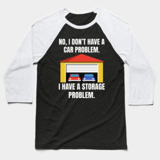 No-I-Don't-Have-a-car-Problem-I-Have-a-Storage-Problem Baseball T-Shirt