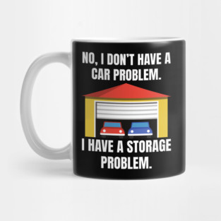 No-I-Don't-Have-a-car-Problem-I-Have-a-Storage-Problem Mug