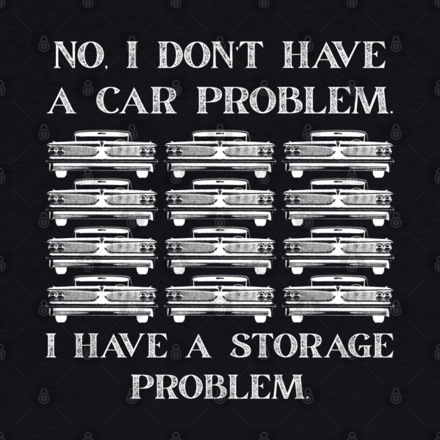 No-I-Don't-Have-a-car-Problem-I-Have-a-Storage-Problem by Creatifly Graphic Tees