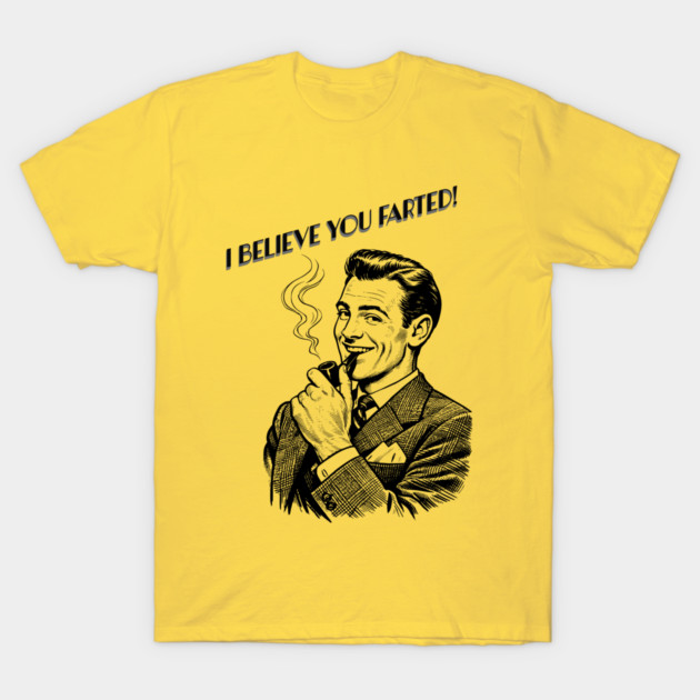 I believe you farted! T-Shirt by CrazyGirl