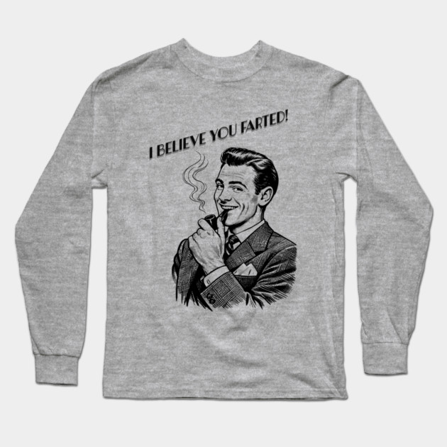 I believe you farted! Long Sleeve T-Shirt by CrazyGirl