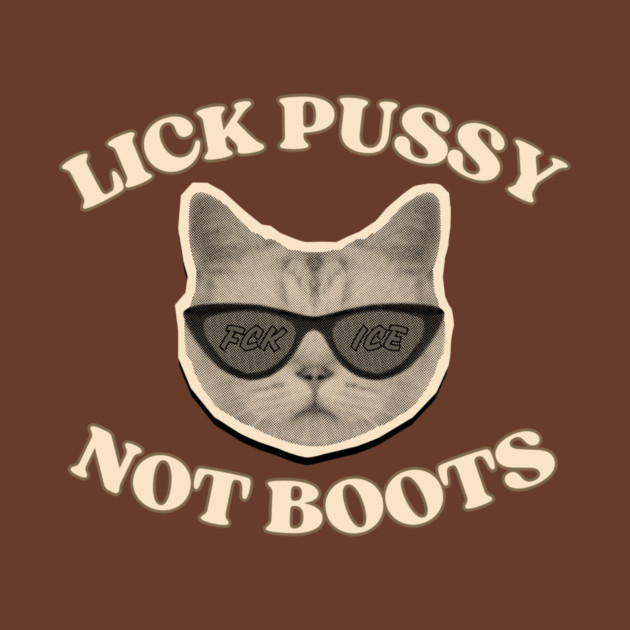 Lick Pussy Not Boots Fuck ICE Cat by casualteesinc