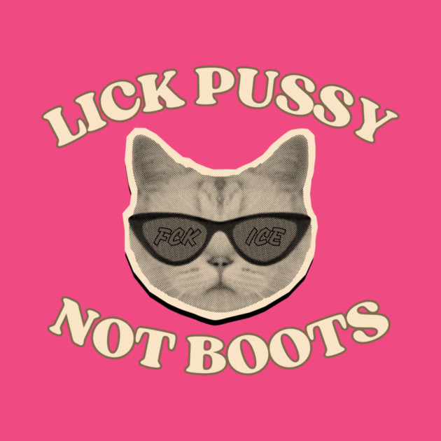 Lick Pussy Not Boots Fuck ICE Cat by casualteesinc