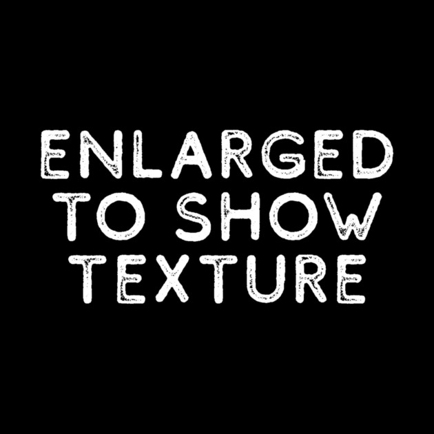 Enlarged to Show Texture by casualteesinc