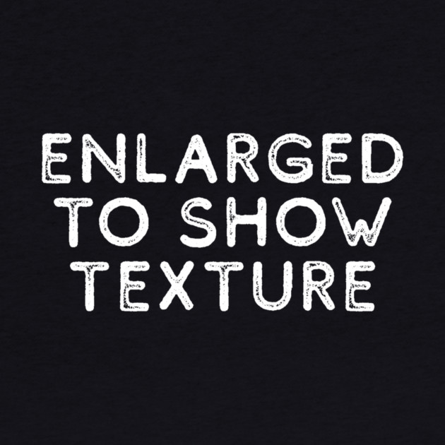 Enlarged to Show Texture by casualteesinc