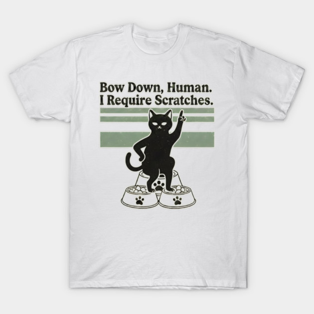 BOW DOWN HUMAN, I REQUIRE SCRATCHES T-Shirt by Cataura