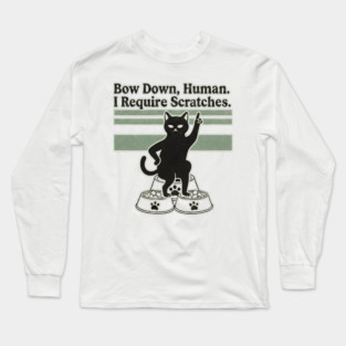 BOW DOWN HUMAN, I REQUIRE SCRATCHES Long Sleeve T-Shirt