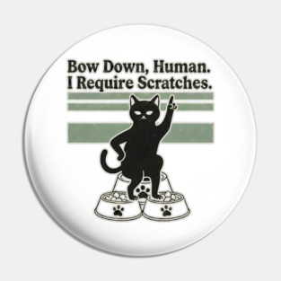 BOW DOWN HUMAN, I REQUIRE SCRATCHES Pin