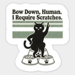 BOW DOWN HUMAN, I REQUIRE SCRATCHES Sticker