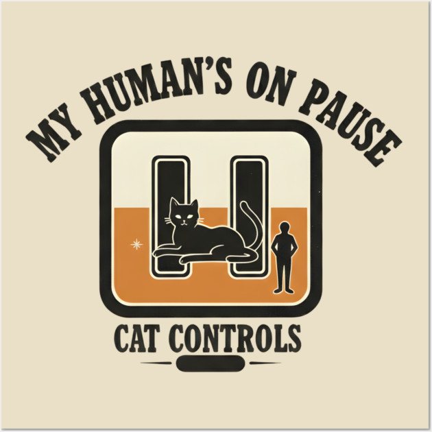 MY HUMAN'S ON PAUSE, CAT CONTROLS Wall Art by Cataura