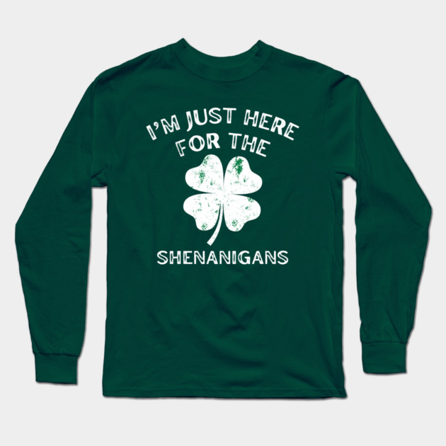 I'm Just Here For The Shenanigans St Patricks Day Long Sleeve T-Shirt by Creatifly Graphic Tees