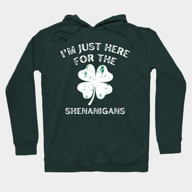 I'm Just Here For The Shenanigans St Patricks Day Hoodie by Creatifly Graphic Tees