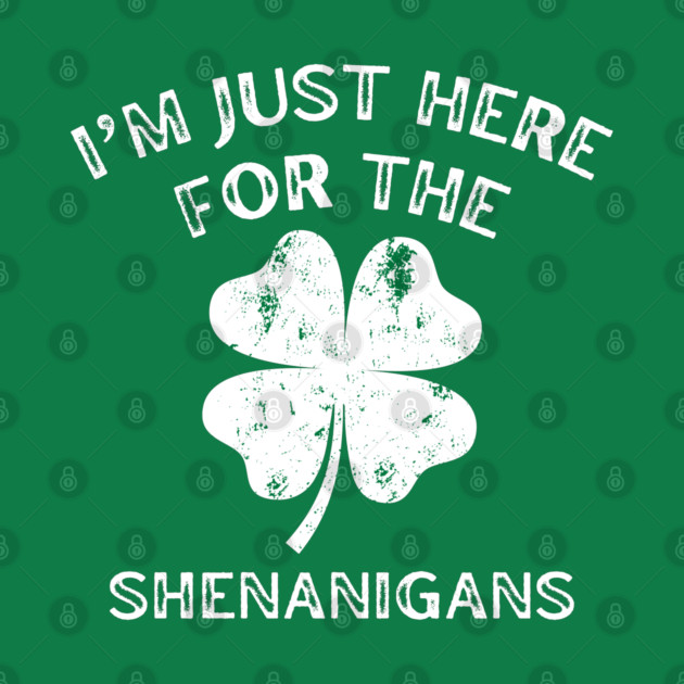 I'm Just Here For The Shenanigans St Patricks Day by Creatifly Graphic Tees