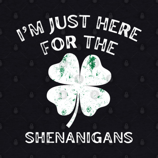 I'm Just Here For The Shenanigans St Patricks Day by Creatifly Graphic Tees