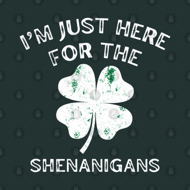 I'm Just Here For The Shenanigans St Patricks Day by Creatifly Graphic Tees