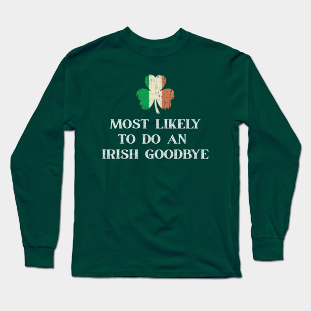 Most Likely To Do An Irish Goodbye St Patrick's Day Long Sleeve T-Shirt by Creatifly Graphic Tees