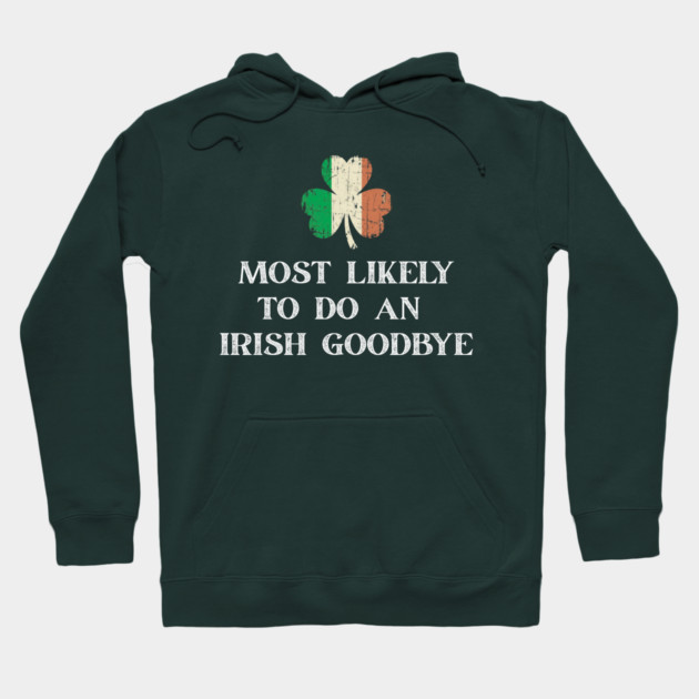 Most Likely To Do An Irish Goodbye St Patrick's Day Hoodie by Creatifly Graphic Tees