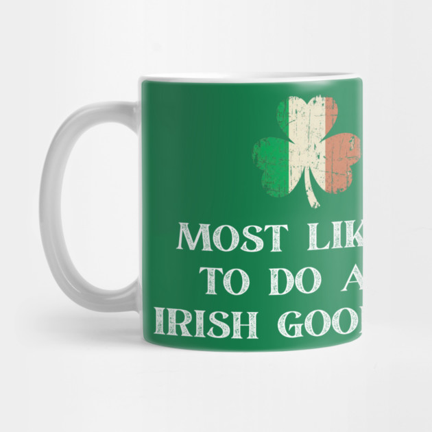 Most Likely To Do An Irish Goodbye St Patrick's Day by Creatifly Graphic Tees