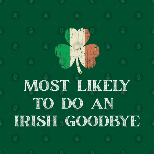 Most Likely To Do An Irish Goodbye St Patrick's Day by Creatifly Graphic Tees