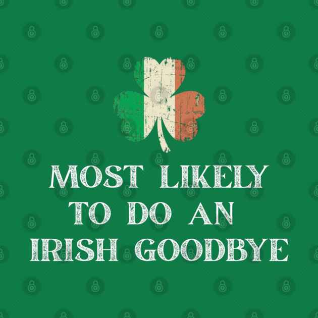 Most Likely To Do An Irish Goodbye St Patrick's Day by Creatifly Graphic Tees