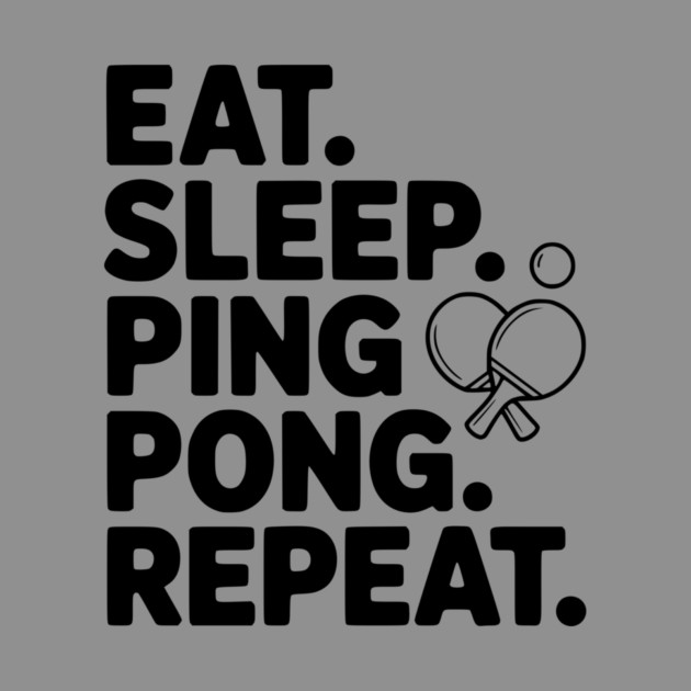 Eat. Sleep. Ping Pong. Repeat. by Frank Ring
