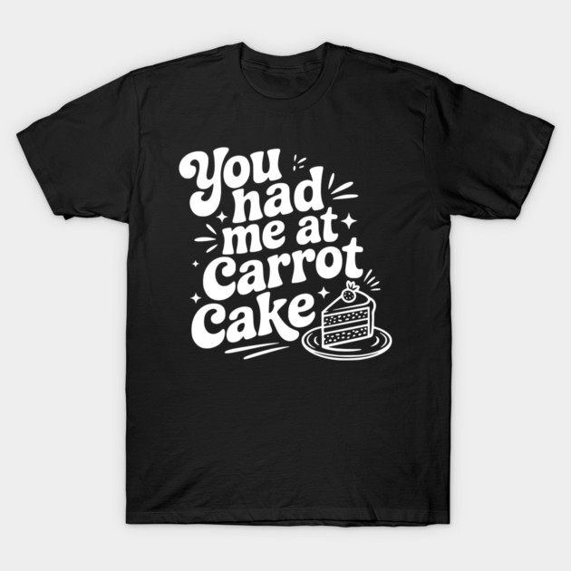 You Had Me at Carrot Cake T-Shirt by Frank Ring