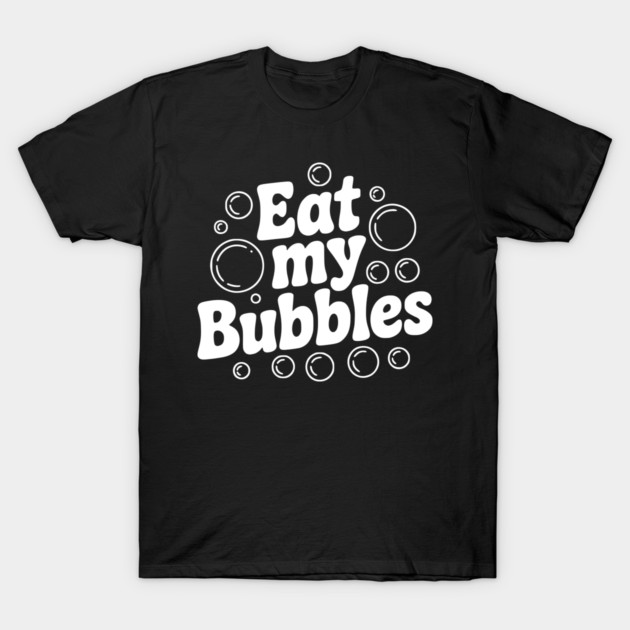 Eat My Bubbles T-Shirt by Frank Ring