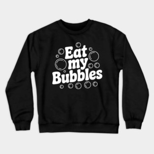 Eat My Bubbles Crewneck Sweatshirt