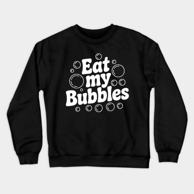 Eat My Bubbles Crewneck Sweatshirt by Frank Ring