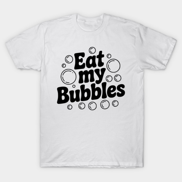 Eat My Bubbles T-Shirt by Frank Ring