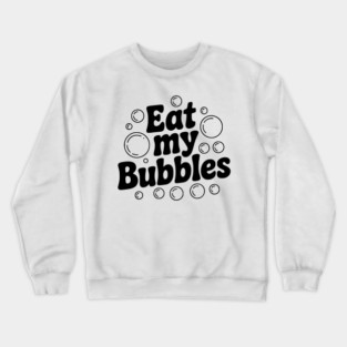 Eat My Bubbles Crewneck Sweatshirt