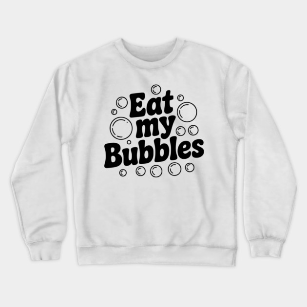 Eat My Bubbles Crewneck Sweatshirt by Frank Ring