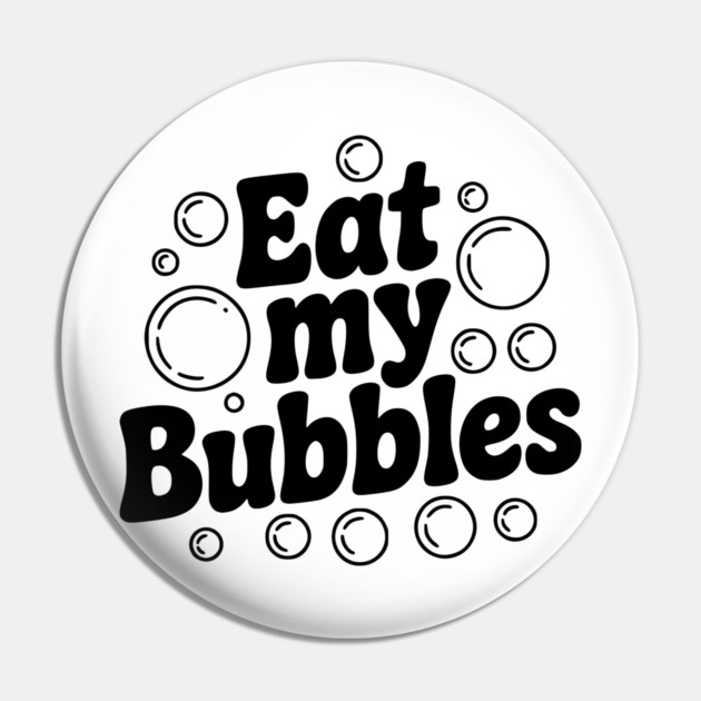 Eat My Bubbles Pin by Frank Ring