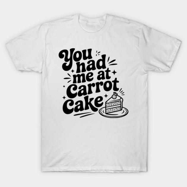 You Had Me at Carrot Cake T-Shirt by Frank Ring