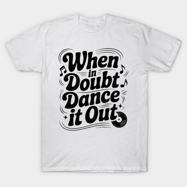 When In Doubt Dance It Out T-Shirt by Frank Ring