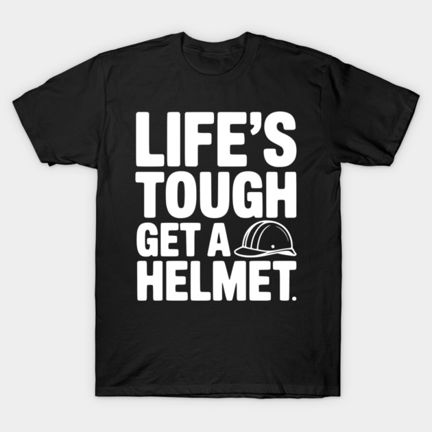 Life's Tough Get a Helmet T-Shirt by Frank Ring