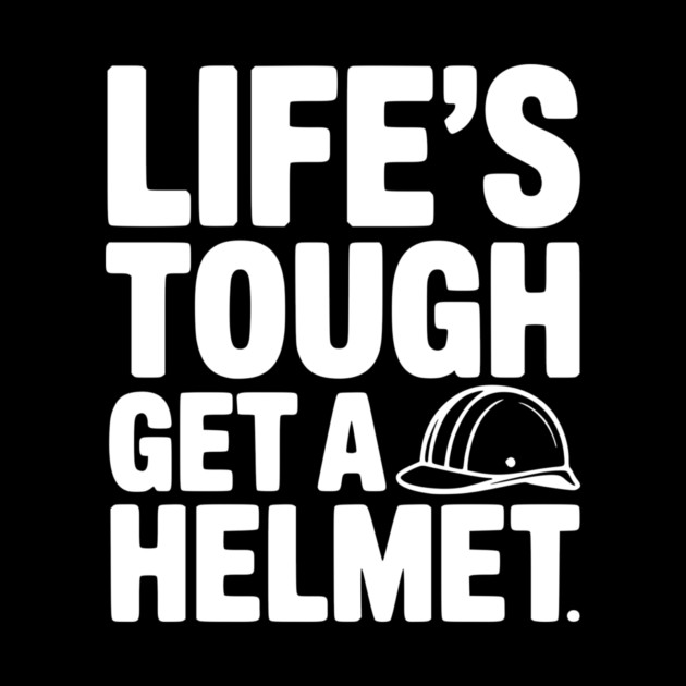Life's Tough Get a Helmet by Frank Ring