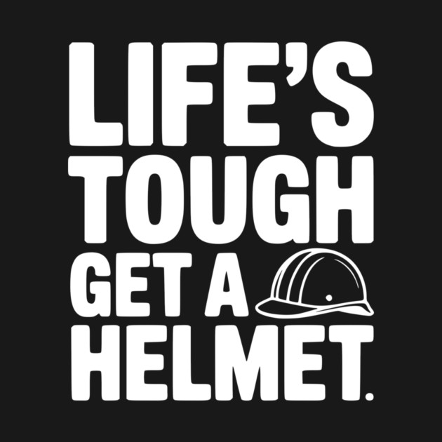 Life's Tough Get a Helmet by Frank Ring