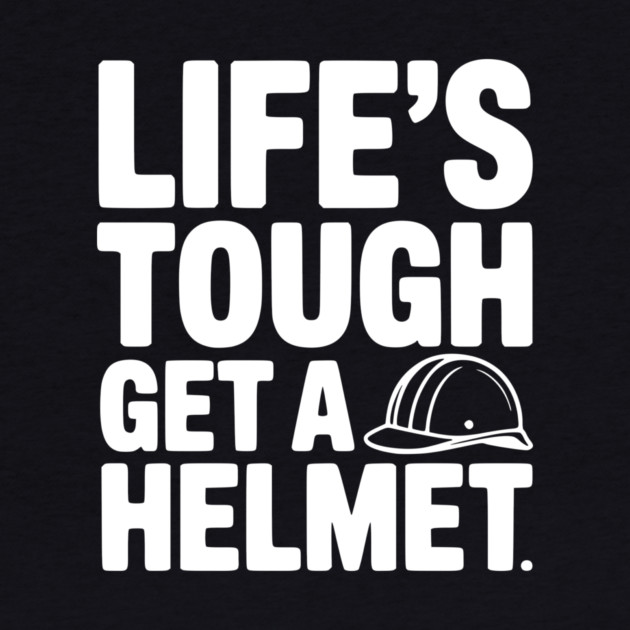 Life's Tough Get a Helmet by Frank Ring